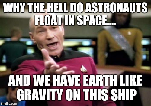 Picard Wtf Meme | WHY THE HELL DO ASTRONAUTS FLOAT IN SPACE.... AND WE HAVE EARTH LIKE GRAVITY ON THIS SHIP | image tagged in memes,picard wtf | made w/ Imgflip meme maker
