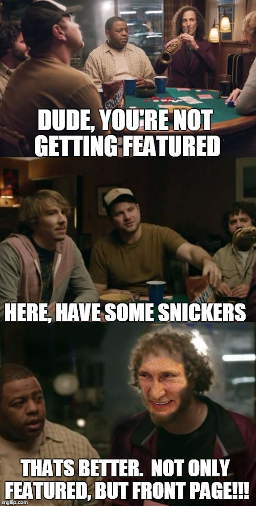 Snickers Putin | DUDE, YOU'RE NOT GETTING FEATURED HERE, HAVE SOME SNICKERS THATS BETTER.  NOT ONLY FEATURED, BUT FRONT PAGE!!! | image tagged in snickers putin | made w/ Imgflip meme maker