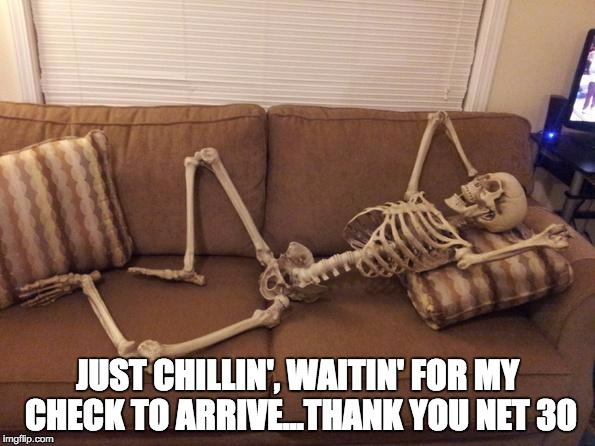 skeleton | JUST CHILLIN', WAITIN' FOR MY CHECK TO ARRIVE...THANK YOU NET 30 | image tagged in skeleton | made w/ Imgflip meme maker
