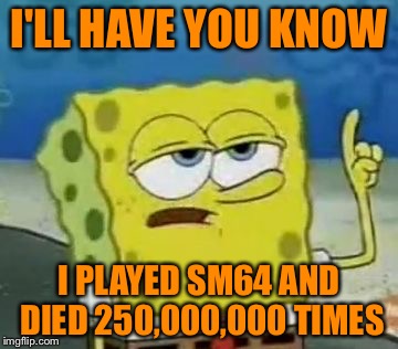 I'll Have You Know Spongebob Meme | I'LL HAVE YOU KNOW I PLAYED SM64 AND DIED 250,000,000 TIMES | image tagged in memes,ill have you know spongebob | made w/ Imgflip meme maker