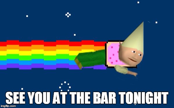 Dank Nyan | SEE YOU AT THE BAR TONIGHT | image tagged in dank nyan | made w/ Imgflip meme maker