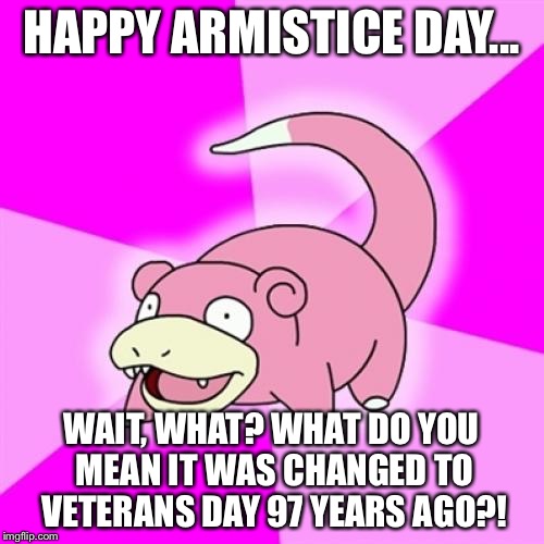 Slowpoke | HAPPY ARMISTICE DAY... WAIT, WHAT? WHAT DO YOU MEAN IT WAS CHANGED TO VETERANS DAY 97 YEARS AGO?! | image tagged in memes,slowpoke | made w/ Imgflip meme maker