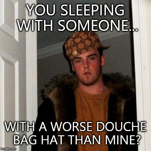 Scumbag Steve Meme | YOU SLEEPING WITH SOMEONE... WITH A WORSE DOUCHE BAG HAT THAN MINE? | image tagged in memes,scumbag steve | made w/ Imgflip meme maker