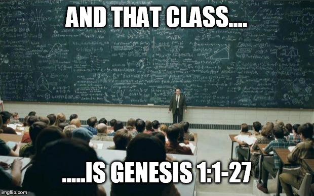 If you think the bible is anti science, then you've never understood it. | AND THAT CLASS.... .....IS GENESIS 1:1-27 | image tagged in professor in front of class,genesis,meme,funny,psa | made w/ Imgflip meme maker