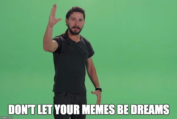 Memes Dreams | DON'T LET YOUR MEMES BE DREAMS | image tagged in memes,shia labeouf just do it | made w/ Imgflip meme maker