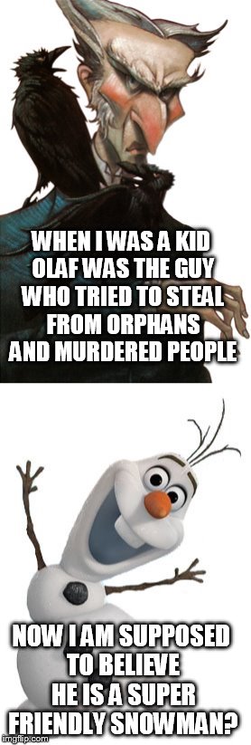 Olaf vs Olaf | WHEN I WAS A KID OLAF WAS THE GUY WHO TRIED TO STEAL FROM ORPHANS AND MURDERED PEOPLE NOW I AM SUPPOSED TO BELIEVE HE IS A SUPER FRIENDLY SN | image tagged in olaf,memes,lol | made w/ Imgflip meme maker