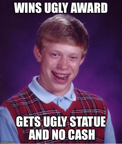 Bad Luck Brian Meme | WINS UGLY AWARD GETS UGLY STATUE AND NO CASH | image tagged in memes,bad luck brian | made w/ Imgflip meme maker