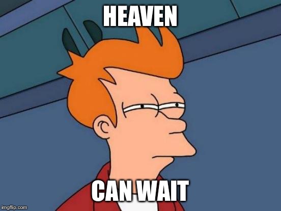 Futurama Fry Meme | HEAVEN CAN WAIT | image tagged in memes,futurama fry | made w/ Imgflip meme maker