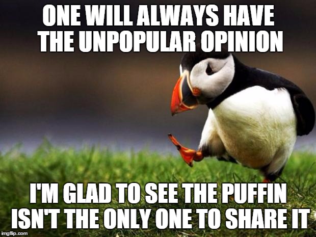 ONE WILL ALWAYS HAVE THE UNPOPULAR OPINION I'M GLAD TO SEE THE PUFFIN ISN'T THE ONLY ONE TO SHARE IT | made w/ Imgflip meme maker
