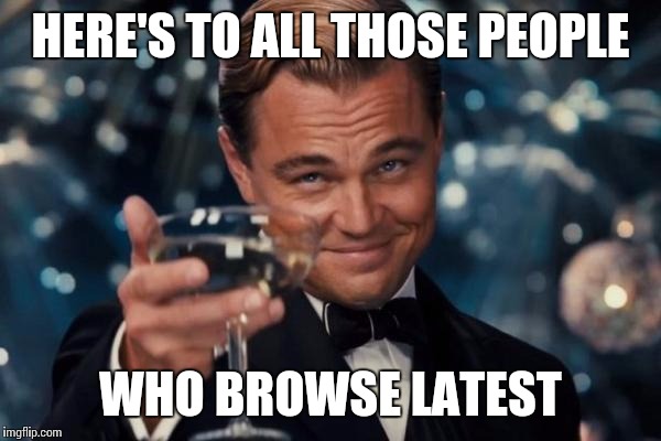 Leonardo Dicaprio Cheers Meme | HERE'S TO ALL THOSE PEOPLE WHO BROWSE LATEST | image tagged in memes,leonardo dicaprio cheers | made w/ Imgflip meme maker