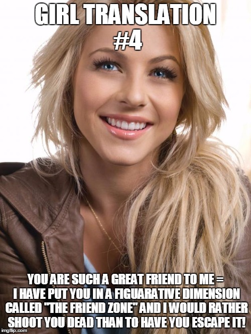 Oblivious Hot Girl Meme | GIRL TRANSLATION #4 YOU ARE SUCH A GREAT FRIEND TO ME = I HAVE PUT YOU IN A FIGUARATIVE DIMENSION CALLED "THE FRIEND ZONE" AND I WOULD RATHE | image tagged in memes,oblivious hot girl | made w/ Imgflip meme maker