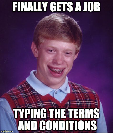 Bad Luck Brian Meme | FINALLY GETS A JOB TYPING THE TERMS AND CONDITIONS | image tagged in memes,bad luck brian | made w/ Imgflip meme maker
