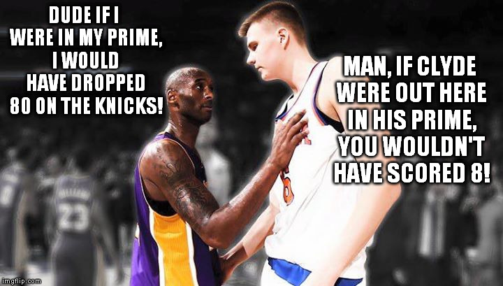 DUDE IF I WERE IN MY PRIME, I WOULD HAVE DROPPED 80 ON THE KNICKS! MAN, IF CLYDE WERE OUT HERE IN HIS PRIME, YOU WOULDN'T HAVE SCORED 8! | made w/ Imgflip meme maker