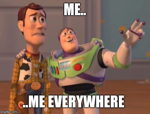X, X Everywhere Meme | ME.. ..ME EVERYWHERE | image tagged in memes,x x everywhere | made w/ Imgflip meme maker