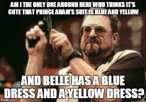 Am I The Only One Around Here Meme | AM I THE ONLY ONE AROUND HERE WHO THINKS IT'S CUTE THAT PRINCE ADAM'S SUIT IS BLUE AND YELLOW AND BELLE HAS A BLUE DRESS AND A YELLOW DRESS? | image tagged in memes,am i the only one around here | made w/ Imgflip meme maker
