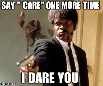 Say That Again I Dare You Meme | SAY '' CARE" ONE MORE TIME I DARE YOU | image tagged in memes,say that again i dare you | made w/ Imgflip meme maker