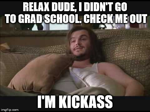 RELAX DUDE, I DIDN'T GO TO GRAD SCHOOL. CHECK ME OUT I'M KICKASS | made w/ Imgflip meme maker