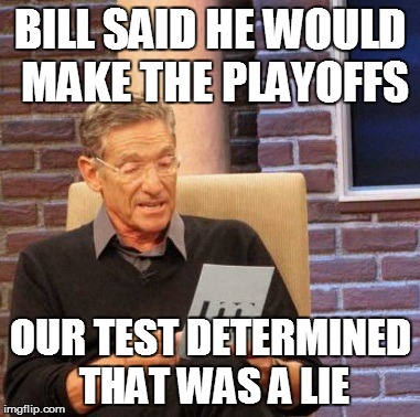 Maury Lie Detector | BILL SAID HE WOULD MAKE THE PLAYOFFS OUR TEST DETERMINED THAT WAS A LIE | image tagged in memes,maury lie detector | made w/ Imgflip meme maker