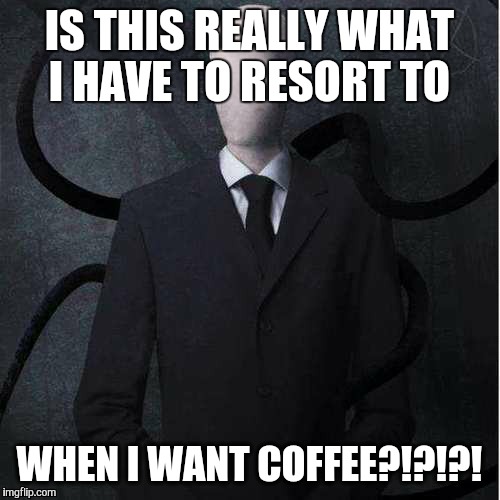 Slenderman Meme | IS THIS REALLY WHAT I HAVE TO RESORT TO WHEN I WANT COFFEE?!?!?! | image tagged in memes,slenderman | made w/ Imgflip meme maker