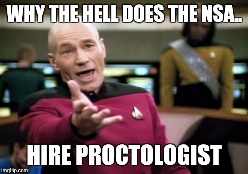 Picard Wtf Meme | WHY THE HELL DOES THE NSA.. HIRE PROCTOLOGIST | image tagged in memes,picard wtf | made w/ Imgflip meme maker
