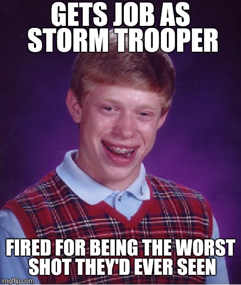 Bad Luck Brian Meme | GETS JOB AS STORM TROOPER FIRED FOR BEING THE WORST SHOT THEY'D EVER SEEN | image tagged in memes,bad luck brian | made w/ Imgflip meme maker