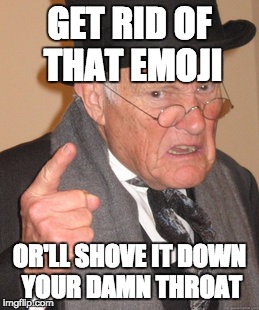Back In My Day | GET RID OF THAT EMOJI OR'LL SHOVE IT DOWN YOUR DAMN THROAT | image tagged in memes,back in my day | made w/ Imgflip meme maker