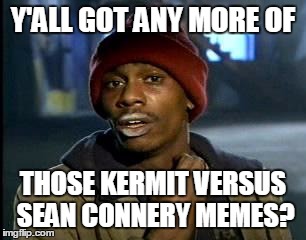 Come On Socrates Just One More... | Y'ALL GOT ANY MORE OF THOSE KERMIT VERSUS SEAN CONNERY MEMES? | image tagged in memes,yall got any more of,kermit vs connery,sean connery vs kermit | made w/ Imgflip meme maker
