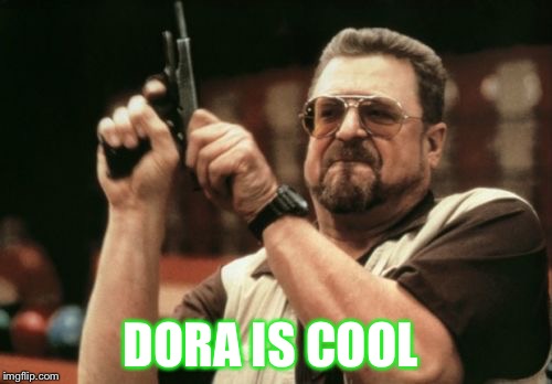 Am I The Only One Around Here | DORA IS COOL | image tagged in memes,am i the only one around here | made w/ Imgflip meme maker