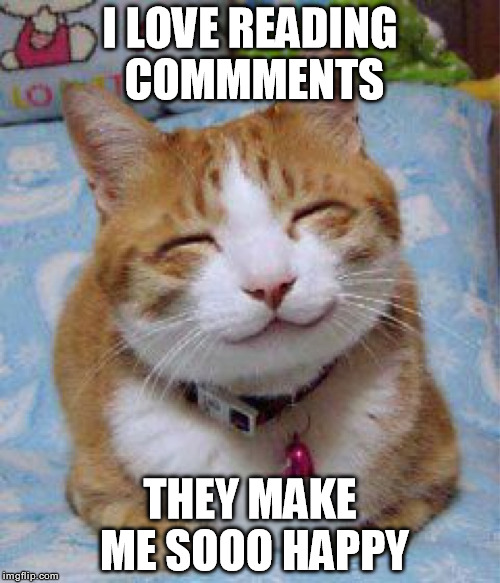 I love you the Meowst | I LOVE READING COMMMENTS THEY MAKE ME SOOO HAPPY | image tagged in i love you the meowst | made w/ Imgflip meme maker