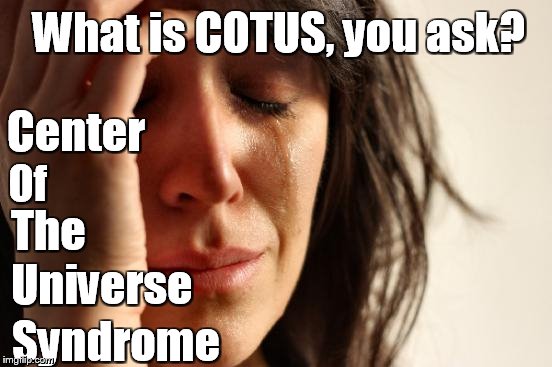 First World Problems | Center Of The Universe Syndrome What is COTUS, you ask? | image tagged in memes,first world problems | made w/ Imgflip meme maker