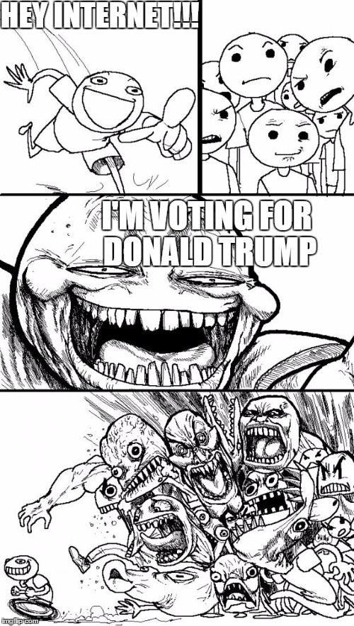 Hey Internet | HEY INTERNET!!! I'M VOTING FOR DONALD TRUMP | image tagged in memes,hey internet | made w/ Imgflip meme maker