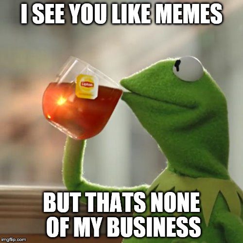 But That's None Of My Business | I SEE YOU LIKE MEMES BUT THATS NONE OF MY BUSINESS | image tagged in memes,but thats none of my business,kermit the frog | made w/ Imgflip meme maker