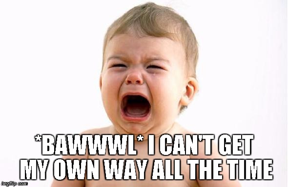 Cry baby | *BAWWWL* I CAN'T GET MY OWN WAY ALL THE TIME | image tagged in cry baby,brat | made w/ Imgflip meme maker