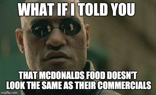 Matrix Morpheus Meme | WHAT IF I TOLD YOU THAT MCDONALDS FOOD DOESN'T LOOK THE SAME AS THEIR COMMERCIALS | image tagged in memes,matrix morpheus,mcdonalds,commercials | made w/ Imgflip meme maker