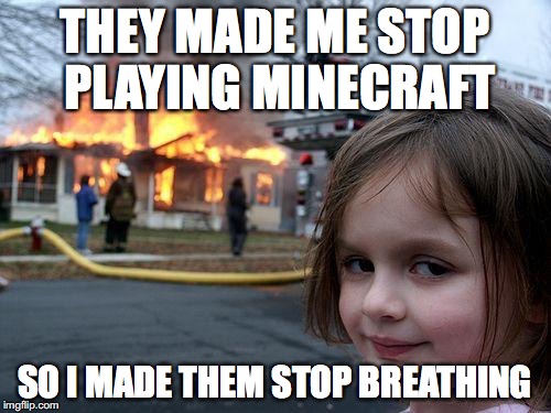 Disaster Girl Meme | THEY MADE ME STOP PLAYING MINECRAFT SO I MADE THEM STOP BREATHING | image tagged in memes,disaster girl | made w/ Imgflip meme maker