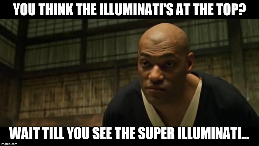 They've got like...two pyramids with eyes! | YOU THINK THE ILLUMINATI'S AT THE TOP? WAIT TILL YOU SEE THE SUPER ILLUMINATI... | image tagged in morpheus cocky look,illuminati | made w/ Imgflip meme maker