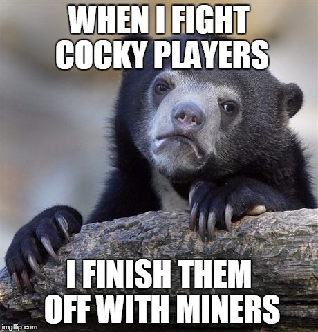 Confession Bear Meme | WHEN I FIGHT COCKY PLAYERS I FINISH THEM OFF WITH MINERS | image tagged in memes,confession bear | made w/ Imgflip meme maker