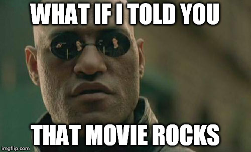 Matrix Morpheus Meme | WHAT IF I TOLD YOU THAT MOVIE ROCKS | image tagged in memes,matrix morpheus | made w/ Imgflip meme maker