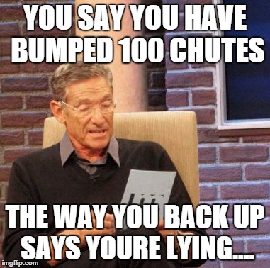Maury Lie Detector | YOU SAY YOU HAVE BUMPED 100 CHUTES THE WAY YOU BACK UP SAYS YOURE LYING.... | image tagged in memes,maury lie detector | made w/ Imgflip meme maker