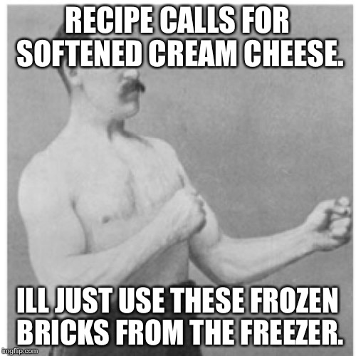 Overly Manly Man | RECIPE CALLS FOR SOFTENED CREAM CHEESE. ILL JUST USE THESE FROZEN BRICKS FROM THE FREEZER. | image tagged in memes,overly manly man | made w/ Imgflip meme maker