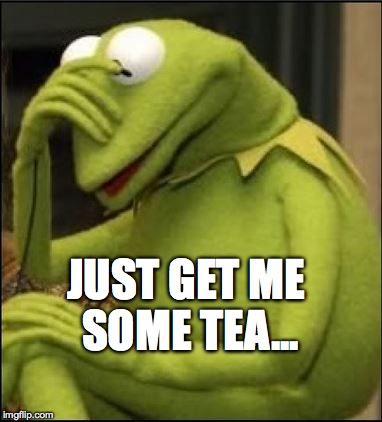 Kermit HeadDown | JUST GET ME SOME TEA... | image tagged in kermit headdown | made w/ Imgflip meme maker