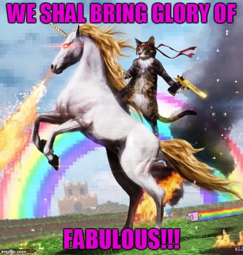 Welcome To The Internets Meme | WE SHAL BRING GLORY OF FABULOUS!!! | image tagged in memes,welcome to the internets | made w/ Imgflip meme maker