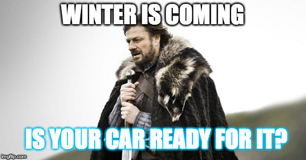 Winter Is Coming | WINTER IS COMING IS YOUR CAR READY FOR IT? | image tagged in winter is coming | made w/ Imgflip meme maker