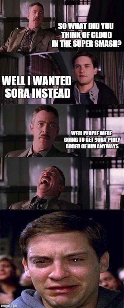People who saw nintendo direct 11/12/15 be like | SO WHAT DID YOU THINK OF CLOUD IN THE SUPER SMASH? WELL I WANTED SORA INSTEAD WELL PEOPLE WERE GOING TO GET SORA-PIDLY BORED OF HIM ANYWAYS | image tagged in memes,peter parker cry | made w/ Imgflip meme maker