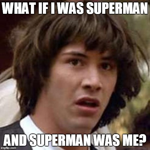 Conspiracy Keanu | WHAT IF I WAS SUPERMAN AND SUPERMAN WAS ME? | image tagged in memes,conspiracy keanu | made w/ Imgflip meme maker