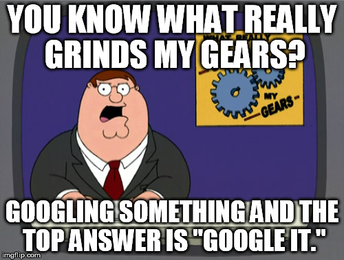 Peter Griffin News Meme | YOU KNOW WHAT REALLY GRINDS MY GEARS? GOOGLING SOMETHING AND THE TOP ANSWER IS "GOOGLE IT." | image tagged in memes,peter griffin news,AdviceAnimals | made w/ Imgflip meme maker