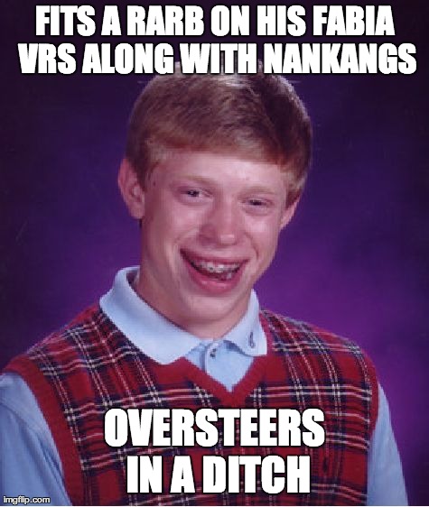 Bad Luck Brian Meme | FITS A RARB ON HIS FABIA VRS ALONG WITH NANKANGS OVERSTEERS IN A DITCH | image tagged in memes,bad luck brian | made w/ Imgflip meme maker