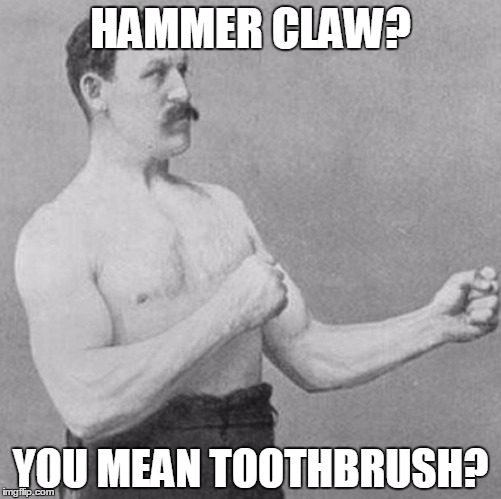 over manly man | HAMMER CLAW? YOU MEAN TOOTHBRUSH? | image tagged in over manly man,memes,hammer | made w/ Imgflip meme maker
