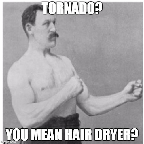 Overly Manly Man | TORNADO? YOU MEAN HAIR DRYER? | image tagged in memes,overly manly man | made w/ Imgflip meme maker