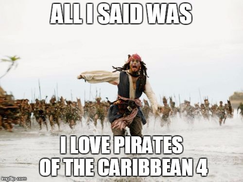 Jack Sparrow Being Chased Meme | ALL I SAID WAS I LOVE PIRATES OF THE CARIBBEAN 4 | image tagged in memes,jack sparrow being chased | made w/ Imgflip meme maker